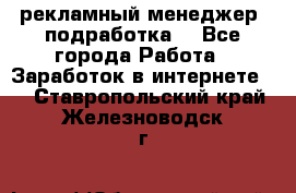 рекламный менеджер (подработка) - Все города Работа » Заработок в интернете   . Ставропольский край,Железноводск г.